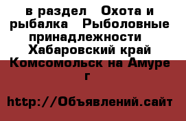  в раздел : Охота и рыбалка » Рыболовные принадлежности . Хабаровский край,Комсомольск-на-Амуре г.